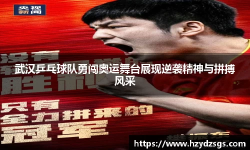 武汉乒乓球队勇闯奥运舞台展现逆袭精神与拼搏风采
