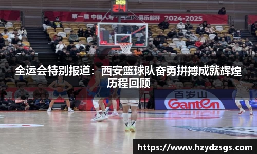 全运会特别报道：西安篮球队奋勇拼搏成就辉煌历程回顾