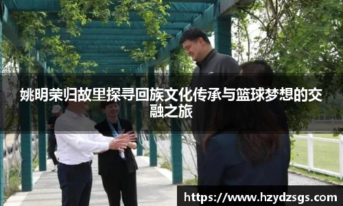 姚明荣归故里探寻回族文化传承与篮球梦想的交融之旅