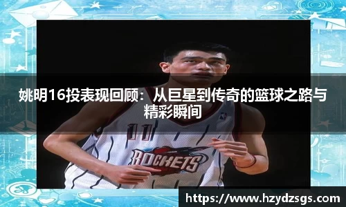 姚明16投表现回顾：从巨星到传奇的篮球之路与精彩瞬间