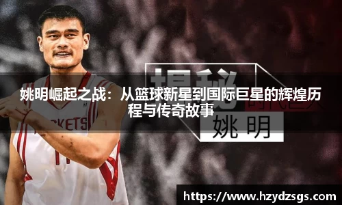 姚明崛起之战：从篮球新星到国际巨星的辉煌历程与传奇故事