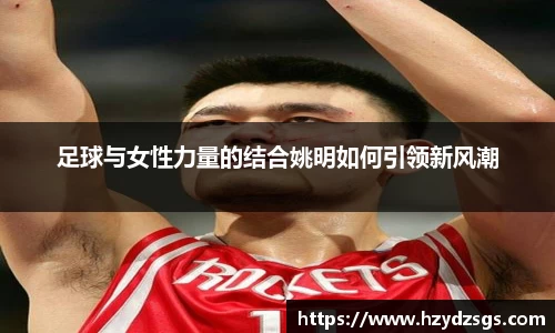 足球与女性力量的结合姚明如何引领新风潮