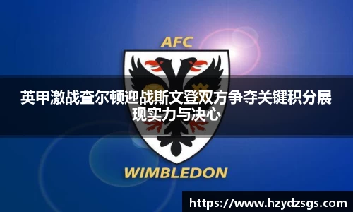 英甲激战查尔顿迎战斯文登双方争夺关键积分展现实力与决心