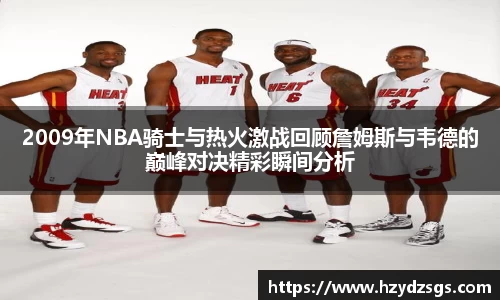 2009年NBA骑士与热火激战回顾詹姆斯与韦德的巅峰对决精彩瞬间分析