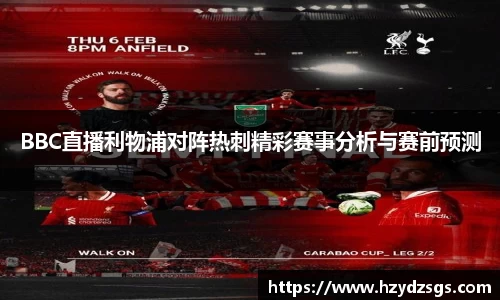 BBC直播利物浦对阵热刺精彩赛事分析与赛前预测